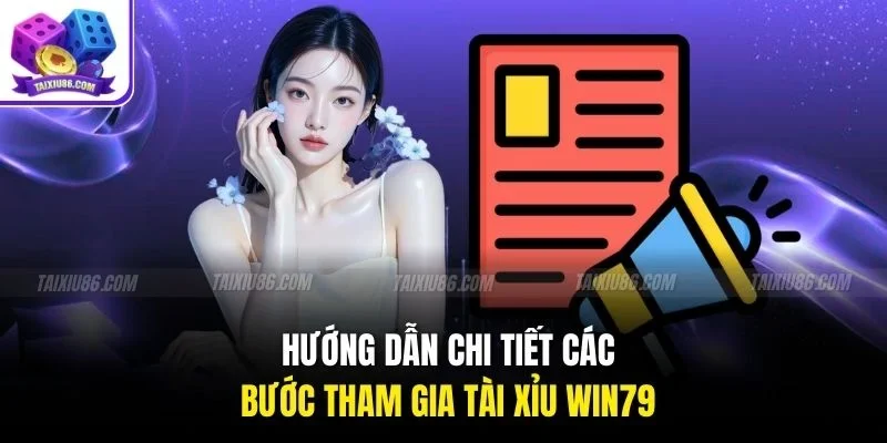 Hướng dẫn chi tiết các bước tham gia tài xỉu win79