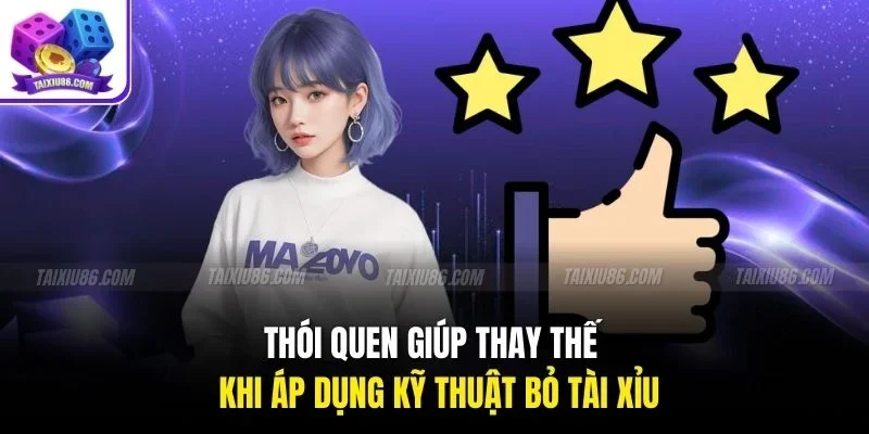 Thói quen giúp thay thế khi áp dụng kỹ thuật bỏ tài xỉu